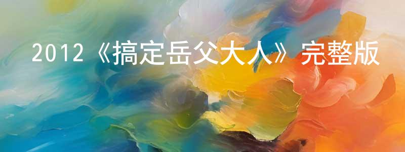 陳珂婷發布2012《搞定岳父大人》完整版電影/在線觀看/百度云-美劇天堂